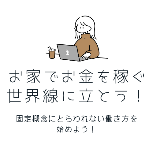 お家でお金を稼ぐ世界線に一緒に立とう！